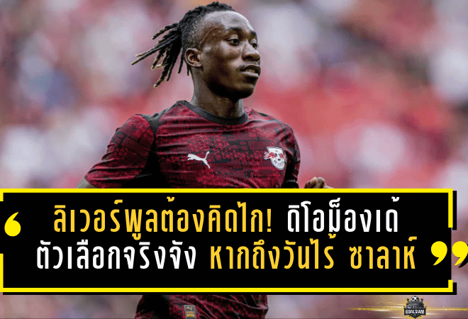 ลิเวอร์พูลต้องคิดไกล! “ดิโอม็องเด้” ตัวเลือกจริงจัง หากถึงวันไร้เงา “ซาลาห์”