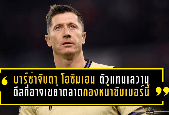 บาร์ซ่าจับตา “โอซิมเฮน” ตัวแทนเลวานดอฟสกี้ดีลช็อกที่อาจเขย่าตลาดกองหน้าซัมเมอร์นี้