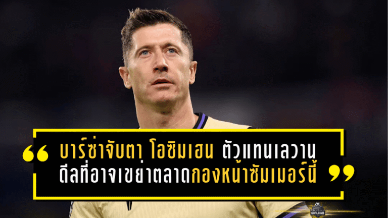 บาร์ซ่าจับตา “โอซิมเฮน” ตัวแทนเลวานดอฟสกี้ดีลช็อกที่อาจเขย่าตลาดกองหน้าซัมเมอร์นี้