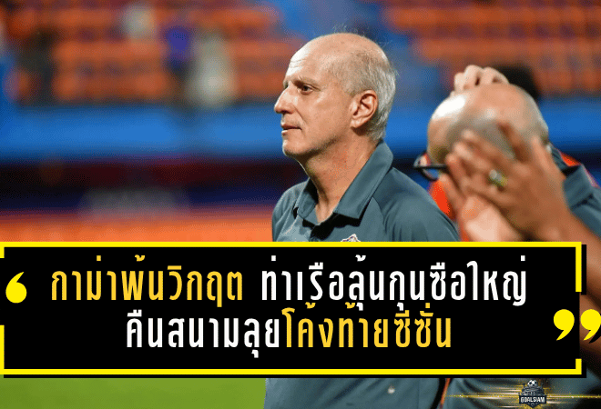 กาม่าพ้นวิกฤต ท่าเรือลุ้นกุนซือใหญ่คืนสนามลุยโค้งท้ายซีซั่น