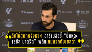 อัดให้สุดทุกจังหวะ! อาร์เบลัวชี้ “นี่แหละเรอัล มาดริด” พลิกเกมนรกดับเซลต้า พร้อมปลุกสโมสรหันมาเห็นค่าลูกหม้อให้มากกว่านี้