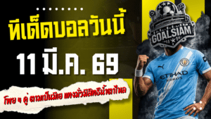 ทีเด็ดบอลวันนี้ 11 มีนาคม 2569 โพย 4 คู่เน้นของ GOALSIAM ตามเป็นมีเฮ แทงมั่วมีสิทธิ์น้ำตาไหล