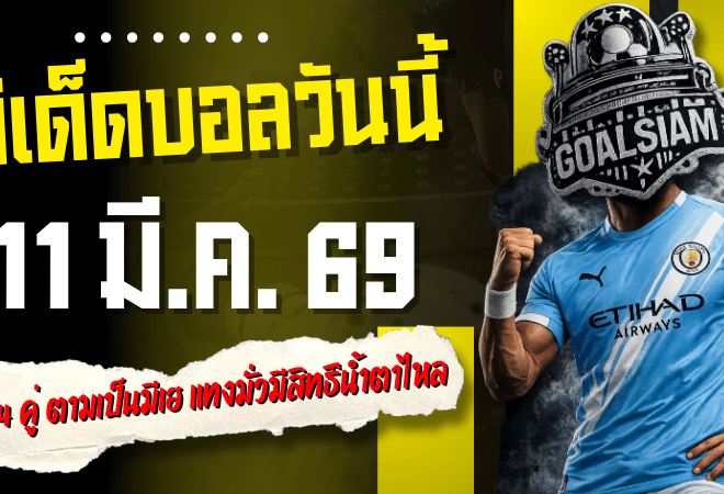 ทีเด็ดบอลวันนี้ 11 มีนาคม 2569 โพย 4 คู่เน้นของ GOALSIAM ตามเป็นมีเฮ แทงมั่วมีสิทธิ์น้ำตาไหล