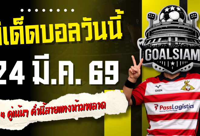 ทีเด็ดบอลวันนี้ 24 มีนาคม 2569 เปิดโพย 4 คู่เน้นๆ ค่ำนี้สายแทงห้ามพลาด ตาม GOALSIAM แล้วลุ้นกินเต็ม