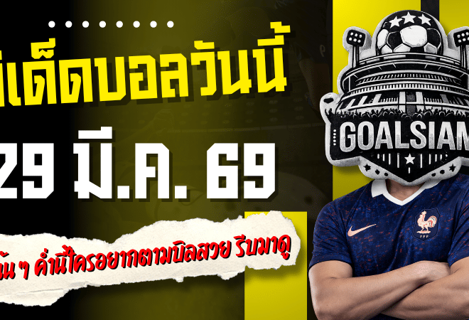 ทีเด็ดบอลวันนี้ 29 มีนาคม 2569 โพยเด็ด 4 คู่เน้น ๆ ค่ำนี้ใครอยากตามบิลสวย รีบเข้ามาดูของ GOALSIAM ก่อนราคาขยับ