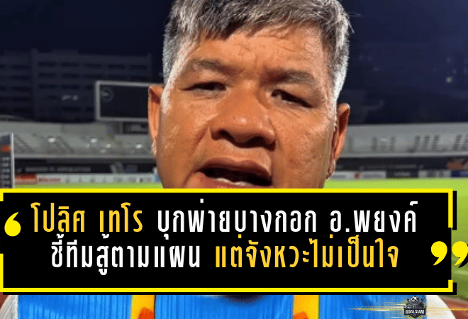 โปลิศ เทโร บุกพ่ายบางกอก 0-1 “อ.พยงค์” ชี้ทีมสู้ตามแผน แต่จังหวะชี้ขาดไม่เป็นใจ