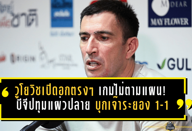 วูโยวิชเปิดอกตรงๆ เกมไม่ตามแผน! บีจีปทุมแผ่วปลาย บุกเจ๊าระยอง 1-1 แบบมีเงื่อนไขบีบคั้น