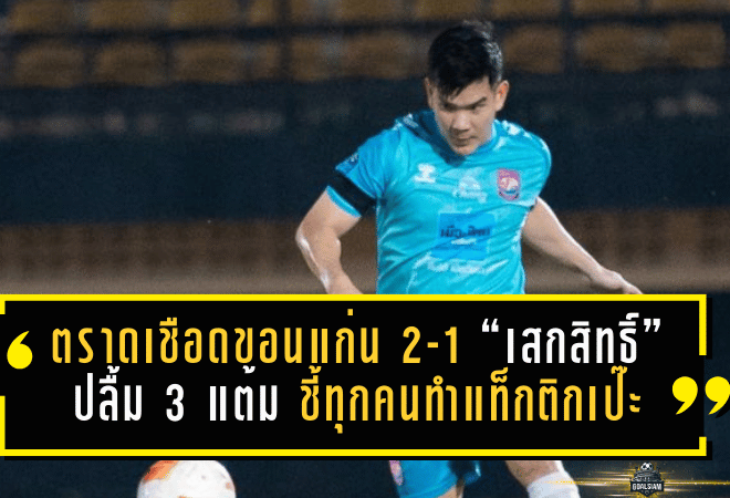 ตราดบุกเชือดขอนแก่น 2-1! “เสกสิทธิ์” ปลื้ม 3 แต้ม ชี้ทุกคนทำแท็กติกเป๊ะ แม้โปรแกรมถี่ก็ยังทดแทนกันได้