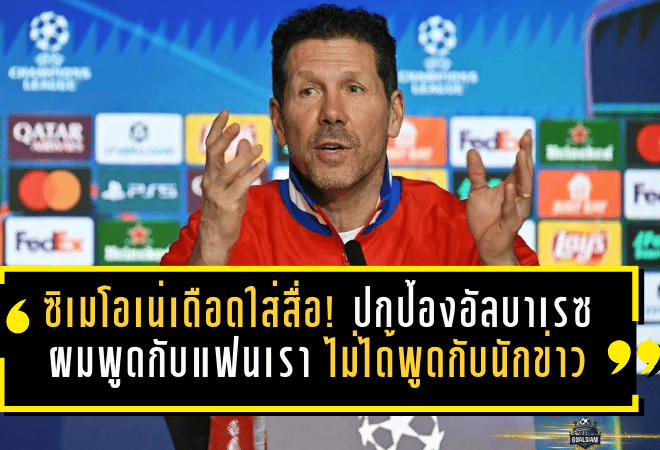 ซิเมโอเน่เดือดใส่สื่อ! ปกป้องอัลบาเรซกลางกระแสย้ายทีม ลั่นชัด “ผมพูดกับแฟนเรา ไม่ได้พูดกับนักข่าว”