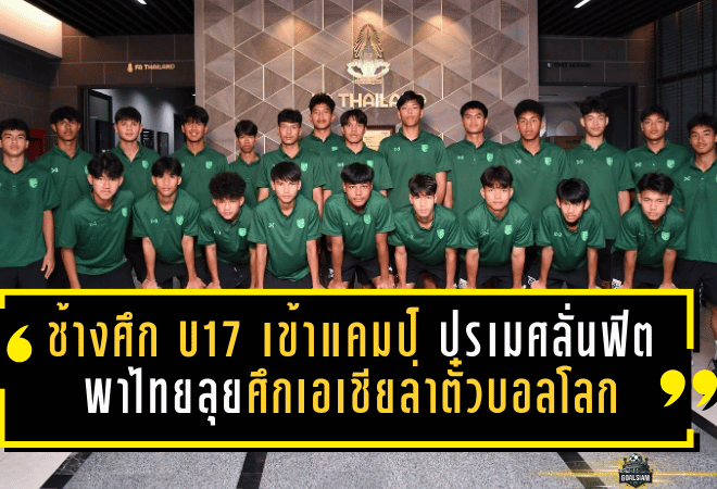 ช้างศึก U17 เข้าแคมป์เดือด! ปรเมศลั่นฟิตพร้อม พาไทยลุยศึกเอเชียล่าตั๋วบอลโลก