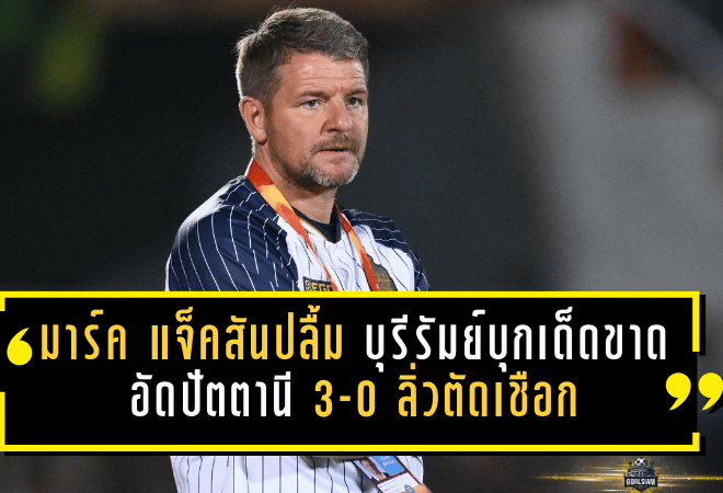 มาร์ค แจ็คสันปลื้มบุรีรัมย์บุกเด็ดขาด อัดปัตตานี 3-0 ลิ่วตัดเชือกแบบไร้รอยร้าว