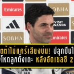 อาร์เตต้าไม่แคร์เสียงบ่น! ปลุกปืนใหญ่เร่งโหดลูกตั้งเตะ หลังอัดเชลซี 2-1 สถิติเซตพีซพุ่ง 16 ตุง