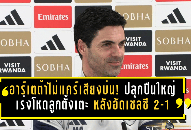 อาร์เตต้าไม่แคร์เสียงบ่น! ปลุกปืนใหญ่เร่งโหดลูกตั้งเตะ หลังอัดเชลซี 2-1 สถิติเซตพีซพุ่ง 16 ตุง