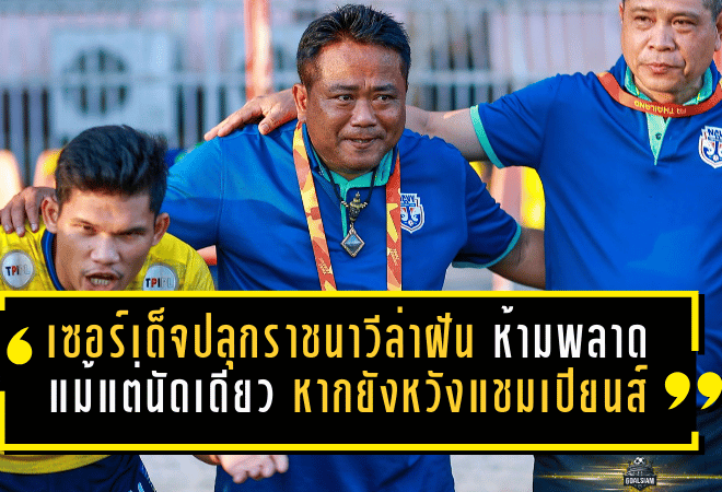 เซอร์เด็จปลุกราชนาวีล่าฝันเดือด ห้ามพลาดแม้แต่นัดเดียว หากยังหวังตั๋วแชมเปียนส์ ลีก