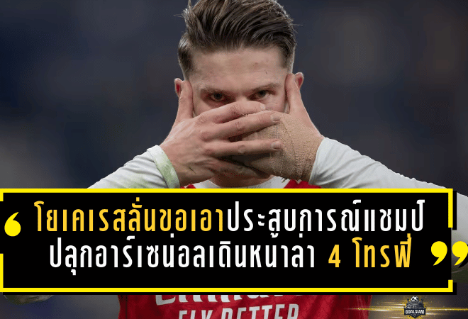 โยเคเรสลั่นขอเอาประสบการณ์แชมป์ ปลุกอาร์เซน่อลเดินหน้าล่า 4 โทรฟี่ซีซั่นนี้