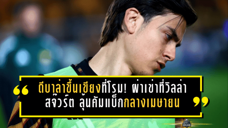 ดีบาล่าขึ้นเขียงที่โรม! ผ่าเข่าที่วิลล่า สจ๊วร์ต ลุ้นคัมแบ็กกลางเมษายน—อนาคตกับโรมาเริ่มสั่น