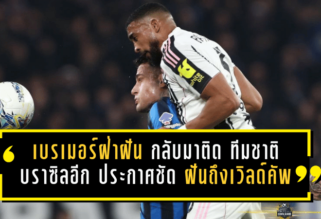 เบรเมอร์ฝ่าฝันเจ็บหนัก 2 ปี กลับมาติด ทีมชาติบราซิล อีกครั้ง พร้อมประกาศชัด “ยังฝันถึงเวิลด์คัพ”