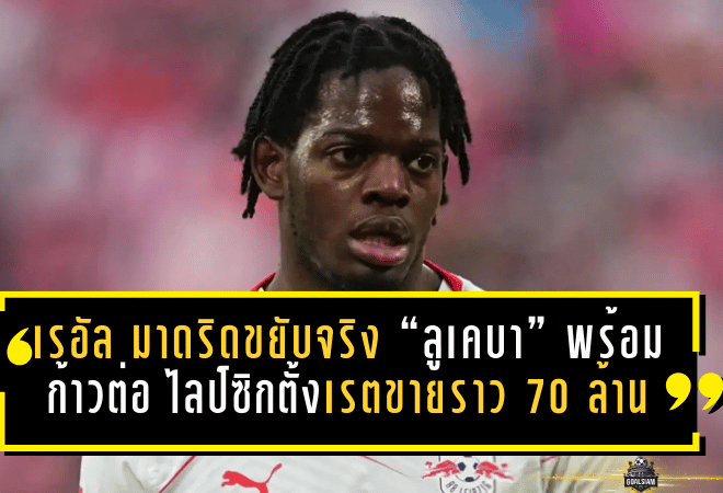 เรอัล มาดริดขยับจริง! “ลูเคบา” พร้อมก้าวต่อ ไลป์ซิกตั้งเรตขายราว 70 ล้านยูโรซัมเมอร์นี้