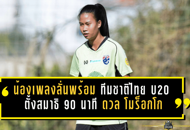 น้องเพลงลั่นพร้อมชนเดือด! ฟุตบอลหญิงทีมชาติไทย U20 ตั้งสมาธิ 90 นาที ดวล โมร็อกโก เกมวัดของจริงที่ตุรกี