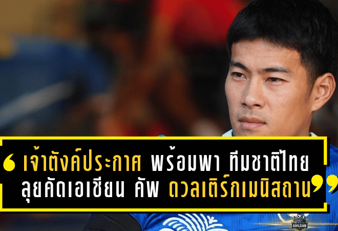 เจ้าตังค์ประกาศชัด พร้อมพา ทีมชาติไทย ลุยคัดเอเชียน คัพ ดวลเติร์กเมนิสถาน
