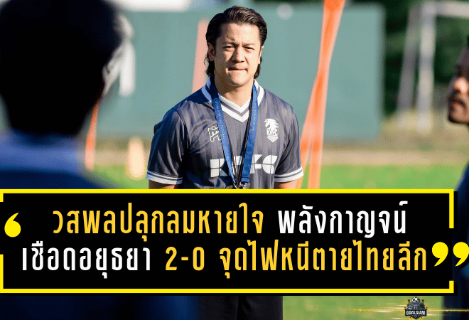 วสพลปลุกลมหายใจม้าเหล็ก! พลังกาญจน์บุกเชือดอยุธยา 2-0 จุดไฟหนีตายไทยลีก 1 ให้ลุกโชนอีกครั้ง
