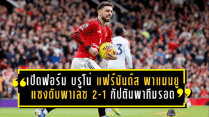 เปิดฟอร์ม บรูโน่ แฟร์นันด์ส พาแมนยูแซงดับพาเลซ 2-1 แบบกัปตันพาทีมรอด