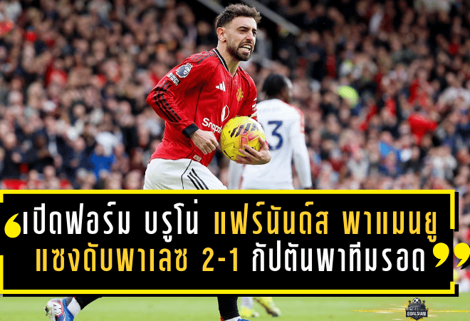 เปิดฟอร์ม บรูโน่ แฟร์นันด์ส พาแมนยูแซงดับพาเลซ 2-1 แบบกัปตันพาทีมรอด