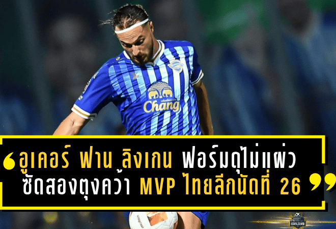 อูเคอร์ ฟาน ลิงเกน ฟอร์มดุไม่แผ่ว ซัดสองตุงคว้า MVP ไทยลีกนัดที่ 26 พาชลบุรีลุยแต้มสำคัญ