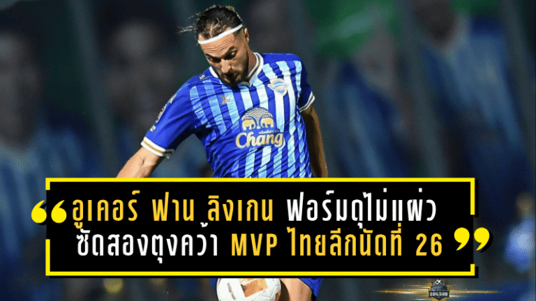 อูเคอร์ ฟาน ลิงเกน ฟอร์มดุไม่แผ่ว ซัดสองตุงคว้า MVP ไทยลีกนัดที่ 26 พาชลบุรีลุยแต้มสำคัญ