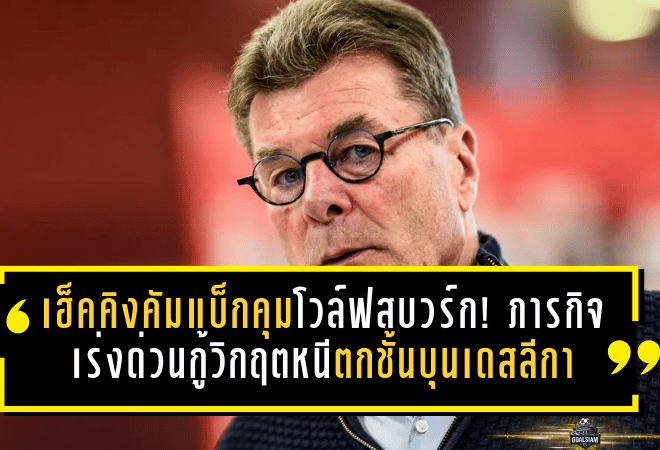 เฮ็คคิงคัมแบ็กคุมโวล์ฟสบวร์ก! ภารกิจเร่งด่วนกู้วิกฤตหนีตกชั้นบุนเดสลีกา
