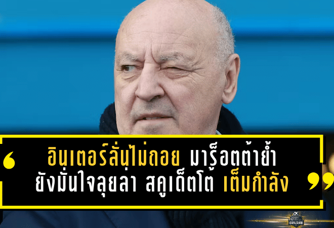 อินเตอร์ลั่นไม่ถอย! มาร็อตต้าย้ำ “งูใหญ่” ยังมั่นใจลุยล่า สคูเด็ตโต้ เต็มกำลัง