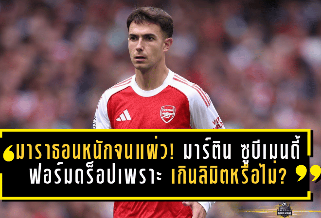 มาราธอนหนักจนแผ่ว! มาร์ติน ซูบีเมนดี้ ฟอร์มดร็อปเพราะกรำศึกเกินลิมิตหรือไม่?