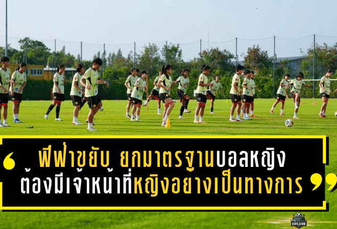 ฟีฟ่าขยับแรง ยกมาตรฐานบอลหญิงทั่วโลก ทุกทีมต้องมีเจ้าหน้าที่หญิงอย่างเป็นทางการ