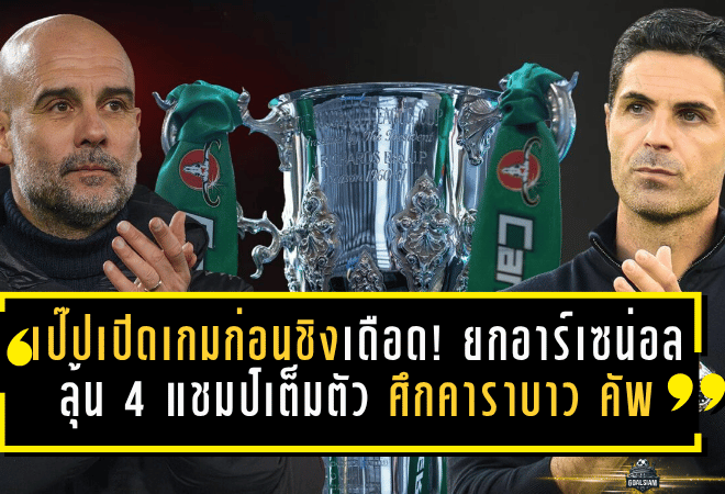 เป๊ปเปิดเกมก่อนชิงเดือด! ยกอาร์เซน่อลลุ้น 4 แชมป์เต็มตัว ศึกคาราบาว คัพ ที่เวมบลีย์ไม่ใช่งานง่ายของแมนซิตี้