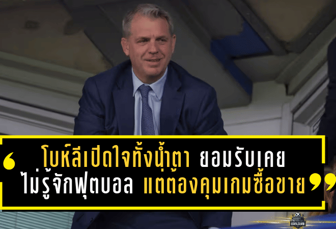 โบห์ลีเปิดใจทั้งน้ำตา! ยอมรับเคย “ไม่รู้จักฟุตบอล” แต่ต้องคุมเกมซื้อขายพาเชลซีเดินหน้า