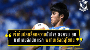 เจ้าต้นปลดล็อกความมั่นใจ! ลงครบ 90 นาทีเกมลีกนัดแรกกับบีจี พาทีมเชือดสุโขทัยสุดระทึก