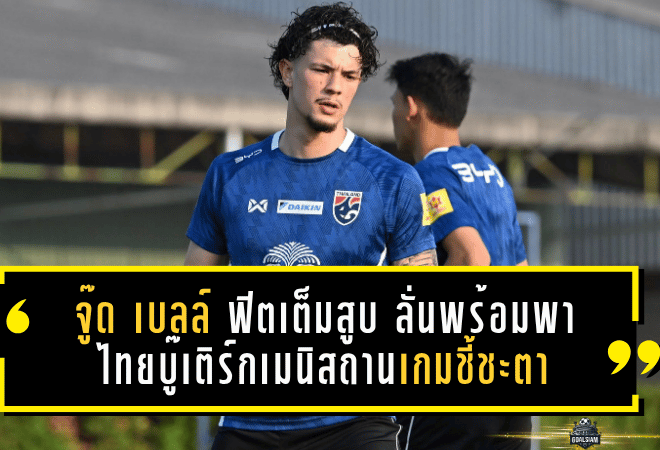 จู๊ด เบลล์ ฟิตเต็มสูบ ลั่นพร้อมพาไทยบู๊เติร์กเมนิสถานเกมชี้ชะตา