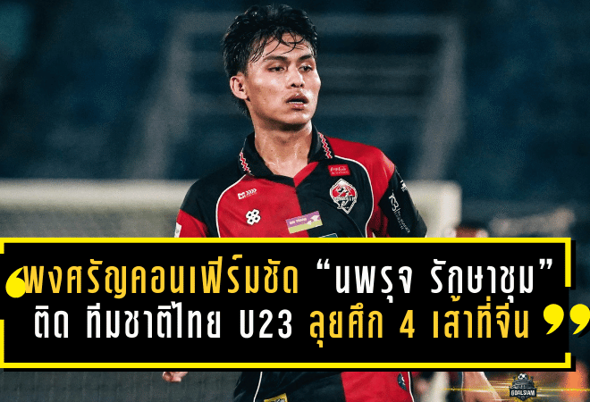 พงศรัญคอนเฟิร์มชัด “นพรุจ รักษาชุม” ติด ทีมชาติไทย U23 ลุยศึก 4 เส้าที่จีน ปลายมีนาคมนี้
