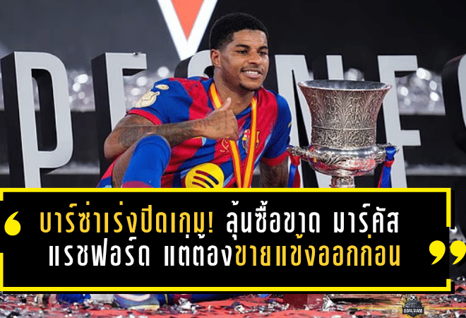 บาร์ซ่าเร่งปิดเกม! ลุ้นซื้อขาด มาร์คัส แรชฟอร์ด แต่ต้องขายแข้งออกก่อน
