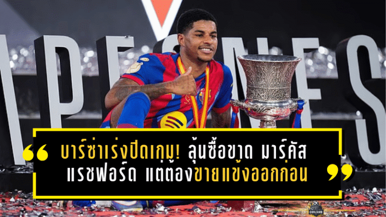 บาร์ซ่าเร่งปิดเกม! ลุ้นซื้อขาด มาร์คัส แรชฟอร์ด แต่ต้องขายแข้งออกก่อน
