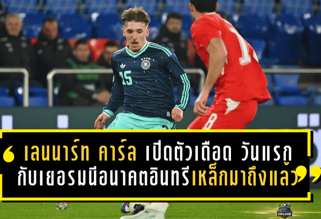 เลนนาร์ท คาร์ล เปิดตัวเดือด! วันแรกกับเยอรมนีชุดใหญ่ ส่งสัญญาณลั่นว่าอนาคตอินทรีเหล็กมาถึงแล้ว