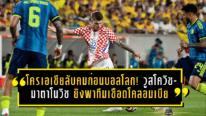โครเอเชียลับคมก่อนบอลโลก! วูสโควิช-มาตาโนวิช ยิงพาทีมเชือดโคลอมเบียเดือด 2-1