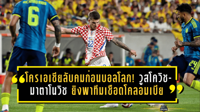 โครเอเชียลับคมก่อนบอลโลก! วูสโควิช-มาตาโนวิช ยิงพาทีมเชือดโคลอมเบียเดือด 2-1
