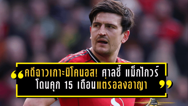 คดีฉาวเกาะมิโคนอส! ศาลกรีซชี้ขาด “แม็กไกวร์” โดนคุก 15 เดือนแต่รอลงอาญา เดินหน้าอุทธรณ์สู้สุดทาง