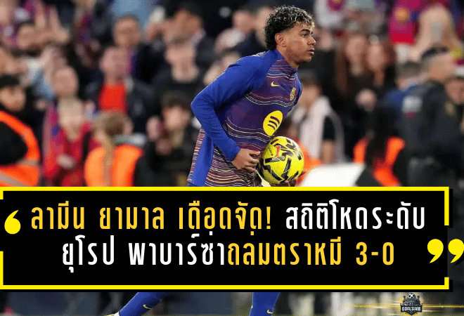 ลามีน ยามาล เดือดจัด! สถิติโหดระดับยุโรป พาบาร์ซ่าถล่มตราหมี 3-0 แต่จบแบบเจ็บปวด