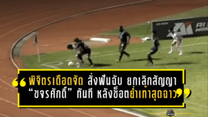 พิจิตรเดือดจัด สั่งฟันฉับ ยกเลิกสัญญา “ขจรศักดิ์” ทันที หลังช็อตย่ำเท้าสุดฉาวเกมแพ้ “อุตรดิตถ์”