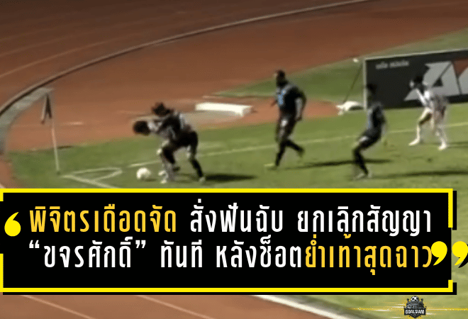 พิจิตรเดือดจัด สั่งฟันฉับ ยกเลิกสัญญา “ขจรศักดิ์” ทันที หลังช็อตย่ำเท้าสุดฉาวเกมแพ้ “อุตรดิตถ์”