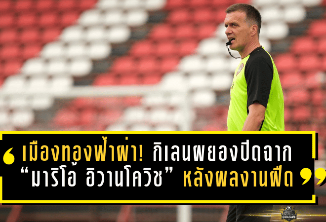เมืองทองฟ้าผ่า! กิเลนผยองปิดฉาก “มาริโอ้ อิวานโควิช” หลังผลงานฝืดไม่ชนะ 7 นัดรวด