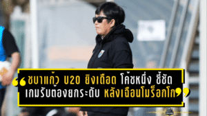 ชบาแก้ว U20 ยิงเดือด 9 ประตู! “โค้ชหนึ่ง” ชี้ชัดเกมรับต้องยกระดับ หลังเฉือนโมร็อกโก 5-4 ที่ตุรกี