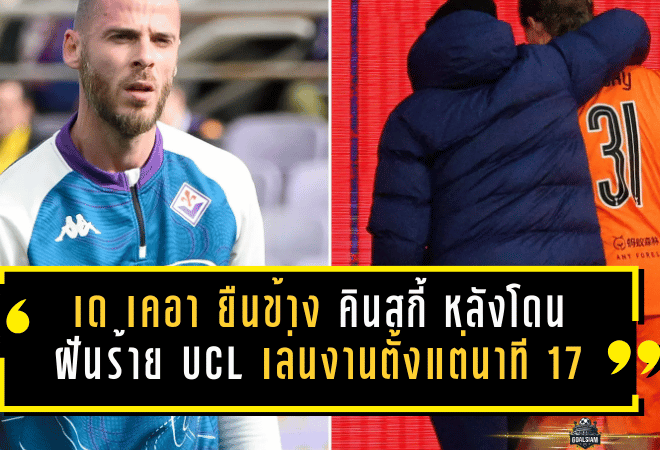 เด เคอา ยืนข้าง คินสกี้ หลังโดนฝันร้าย UCL เล่นงานตั้งแต่นาที 17